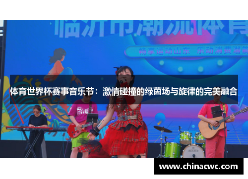 体育世界杯赛事音乐节：激情碰撞的绿茵场与旋律的完美融合