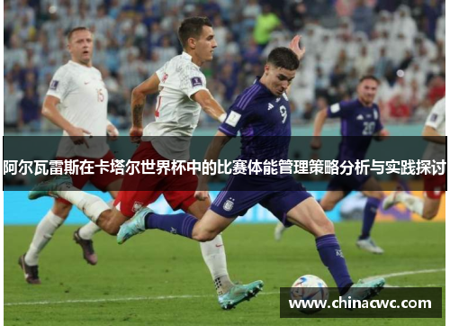 阿尔瓦雷斯在卡塔尔世界杯中的比赛体能管理策略分析与实践探讨