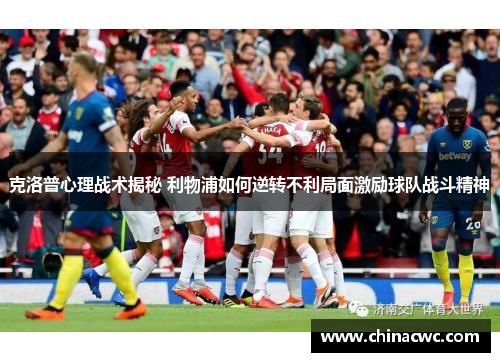 克洛普心理战术揭秘 利物浦如何逆转不利局面激励球队战斗精神