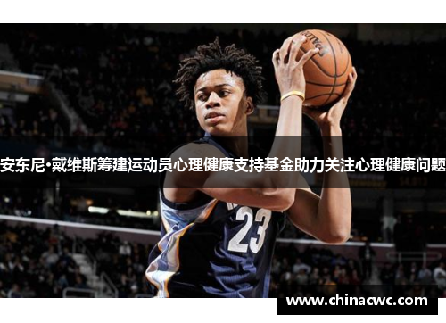 安东尼·戴维斯筹建运动员心理健康支持基金助力关注心理健康问题