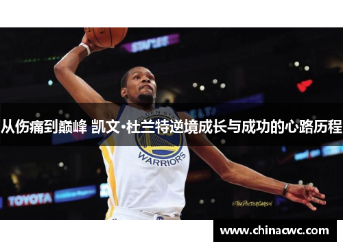 从伤痛到巅峰 凯文·杜兰特逆境成长与成功的心路历程
