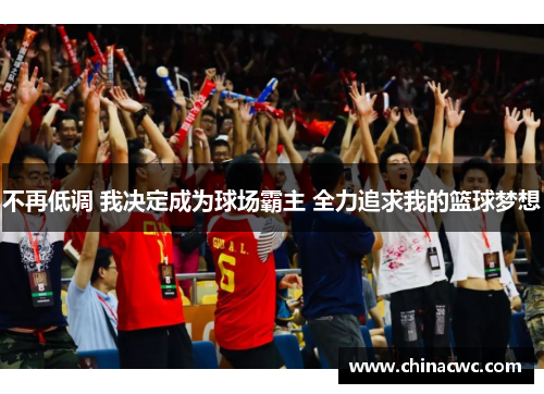 不再低调 我决定成为球场霸主 全力追求我的篮球梦想