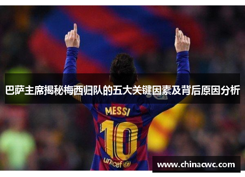 巴萨主席揭秘梅西归队的五大关键因素及背后原因分析