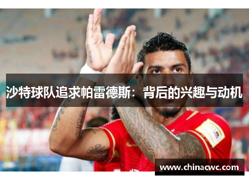 沙特球队追求帕雷德斯：背后的兴趣与动机