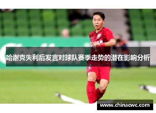 哈谢克失利后发言对球队赛季走势的潜在影响分析