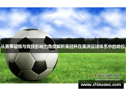 从赛事层级与竞技影响力角度解析美冠杯在美洲足球体系中的地位