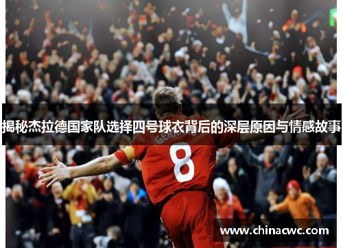 揭秘杰拉德国家队选择四号球衣背后的深层原因与情感故事