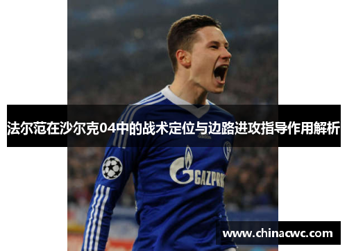 法尔范在沙尔克04中的战术定位与边路进攻指导作用解析