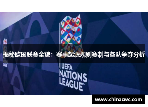 揭秘欧国联赛全貌：赛事起源规则赛制与各队争夺分析