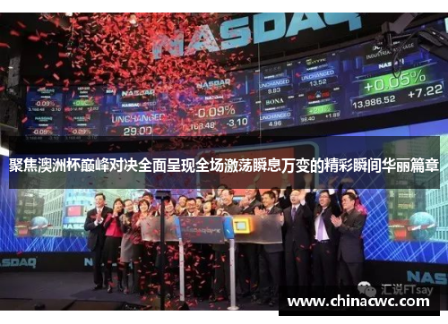 聚焦澳洲杯巅峰对决全面呈现全场激荡瞬息万变的精彩瞬间华丽篇章 聚焦澳洲杯巅峰对决全面呈现全场激荡瞬息万变的精彩瞬间华丽篇章