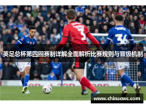 英足总杯第四圈赛制详解全面解析比赛规则与晋级机制 英足总杯第四圈赛制详解全面解析比赛规则与晋级机制