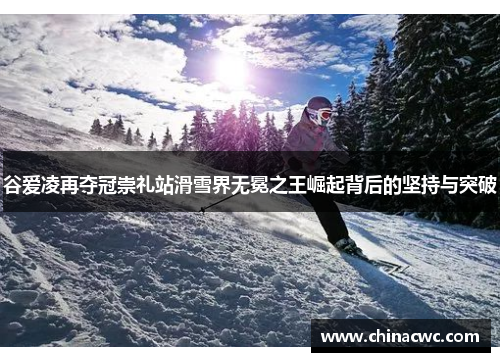 谷爱凌再夺冠崇礼站滑雪界无冕之王崛起背后的坚持与突破