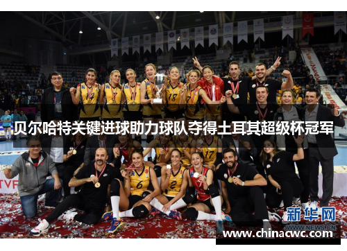 贝尔哈特关键进球助力球队夺得土耳其超级杯冠军