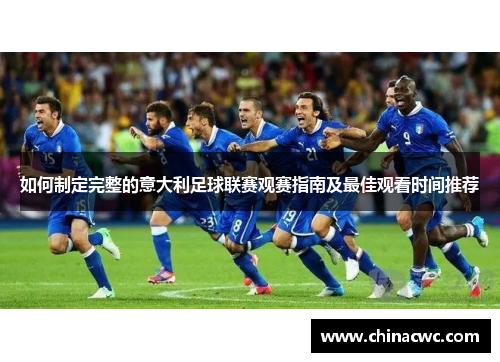 如何制定完整的意大利足球联赛观赛指南及最佳观看时间推荐
