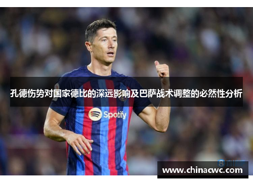 孔德伤势对国家德比的深远影响及巴萨战术调整的必然性分析