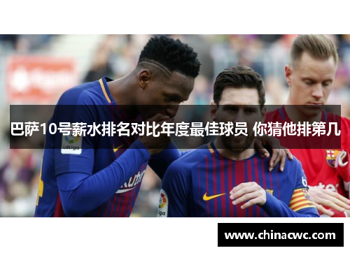 巴萨10号薪水排名对比年度最佳球员 你猜他排第几