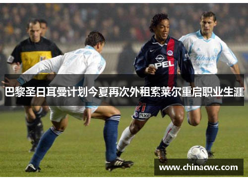 巴黎圣日耳曼计划今夏再次外租索莱尔重启职业生涯