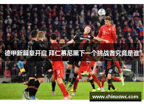 德甲新篇章开启 拜仁慕尼黑下一个挑战者究竟是谁