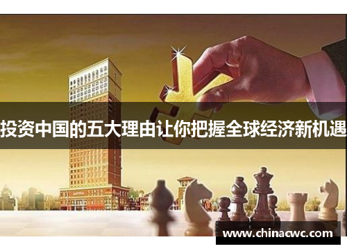 投资中国的五大理由让你把握全球经济新机遇