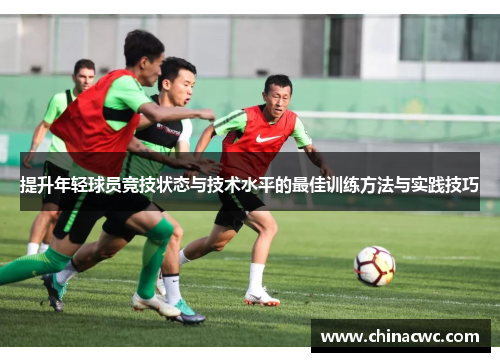 提升年轻球员竞技状态与技术水平的最佳训练方法与实践技巧