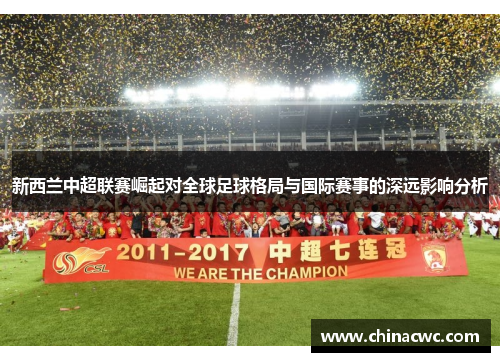 新西兰中超联赛崛起对全球足球格局与国际赛事的深远影响分析