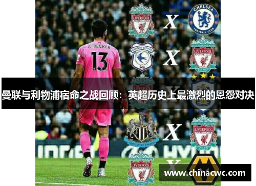 曼联与利物浦宿命之战回顾：英超历史上最激烈的恩怨对决