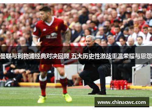 曼联与利物浦经典对决回顾 五大历史性激战重温荣耀与恩怨