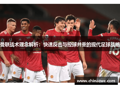 曼联战术理念解析：快速反击与控球并重的现代足球战略