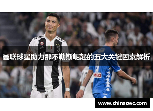 曼联球星助力那不勒斯崛起的五大关键因素解析