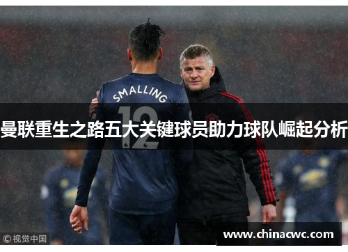 曼联重生之路五大关键球员助力球队崛起分析