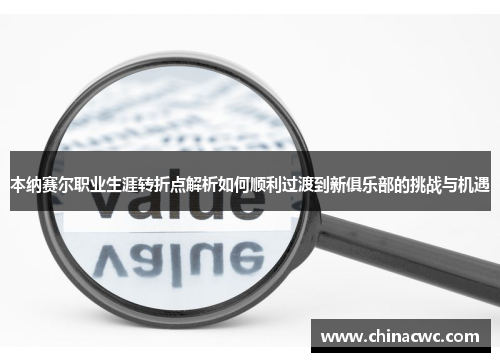 本纳赛尔职业生涯转折点解析如何顺利过渡到新俱乐部的挑战与机遇 本纳赛尔职业生涯转折点解析如何顺利过渡到新俱乐部的挑战与机遇