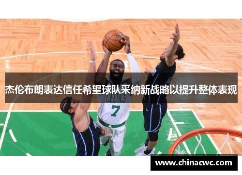 杰伦布朗表达信任希望球队采纳新战略以提升整体表现 杰伦布朗表达信任希望球队采纳新战略以提升整体表现