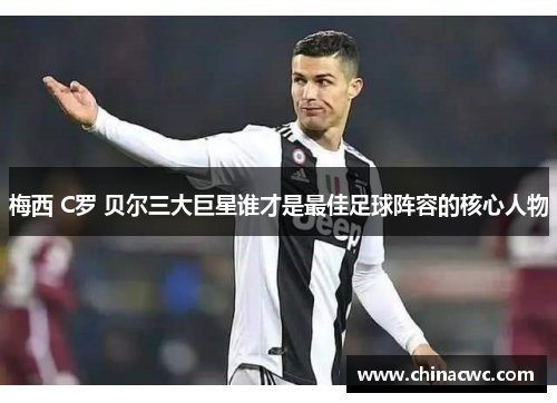 梅西 C罗 贝尔三大巨星谁才是最佳足球阵容的核心人物