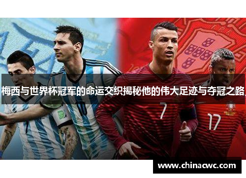 梅西与世界杯冠军的命运交织揭秘他的伟大足迹与夺冠之路