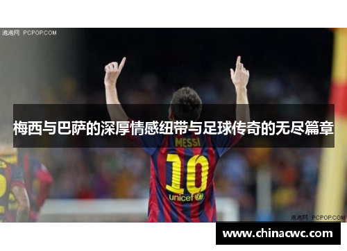 梅西与巴萨的深厚情感纽带与足球传奇的无尽篇章