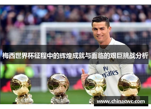 梅西世界杯征程中的辉煌成就与面临的艰巨挑战分析